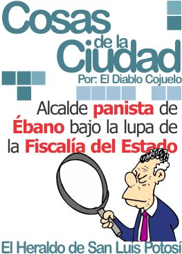 Cosas de la Ciudad: Alcalde panista de Ébano bajo la lupa de la Fiscalía del Estado