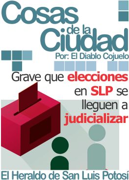 Cosas de la ciudad: Grave que elecciones en SLP se lleguen a judicializar