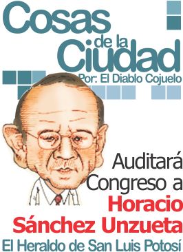 Cosas de la Ciudad: Auditará Congreso a Horacio Sánchez Unzueta