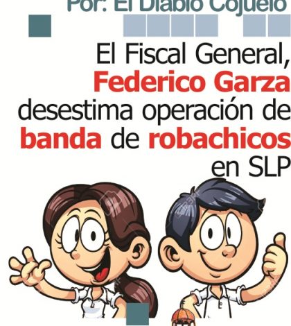 Cosas de La Ciudad: El Fiscal General, Federico Garza desestima operación de banda de robachicos en SLP