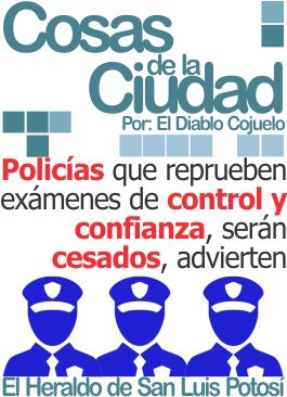 Cosas de la Ciudad: Policías que reprueben exámenes de control y confianza, serán cesados, advierten