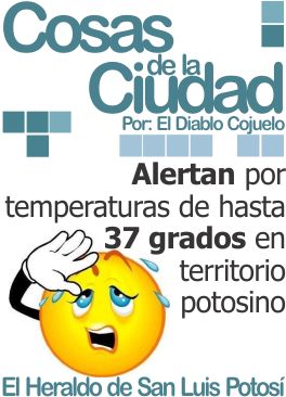 Cosas de la ciudad: Alertan por temperaturas de hasta 37 grados en territorio potosino