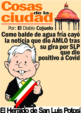 Cosas de la Ciudad.- Como balde de agua fría cayó  la noticia que dio AMLO tras su gira por SLP que dio positivo a Covid