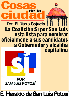Cosas de la Ciudad.- La Coalición Sí por San Luis esta lista para nombrar oficialmente a sus candidatos a Gobernador y alcaldía capitalina