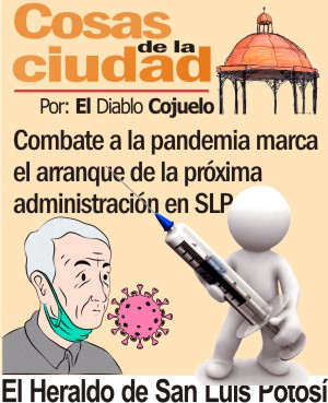 Cosas de la Ciudad.- Combate a la pandemia marca el arranque de la próxima administración en SLP