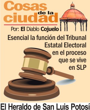 Cosas de la Ciudad.- Esencial la función del Tribunal Estatal Electoral en el proceso que se vive en SLP