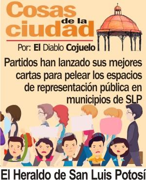 Cosas de la Ciudad.- Partidos han lanzado sus mejores cartas para pelear los espacios de representación pública en municipios de SLP