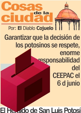 Cosas de la Ciudad.- Garantizar que la decisión de los potosinos se respete, enorme responsabilidad del CEEPAC el 6 de junio