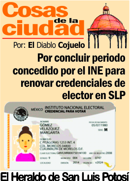 Cosas de la Ciudad.- Por concluir periodo concedido por el INE  para  renovar credenciales de elector en SLP